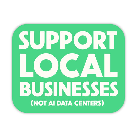 Support Local Businesses (Not AI Data Centers) Sticker